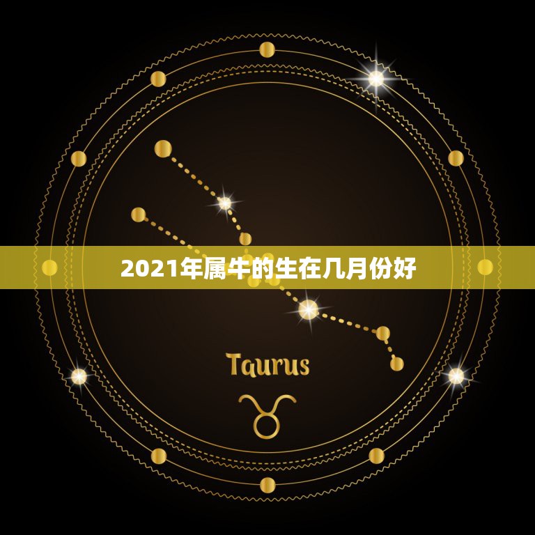 2021年属牛的生在几月份好，2021年属牛忌讳几月出生