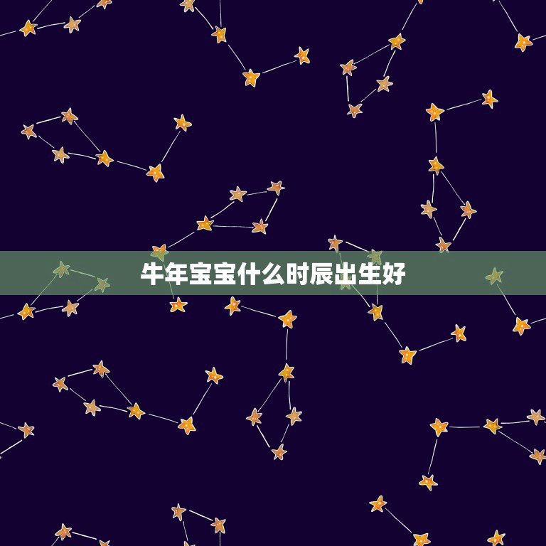 牛年宝宝什么时辰出生好，2021年5月黄道吉日