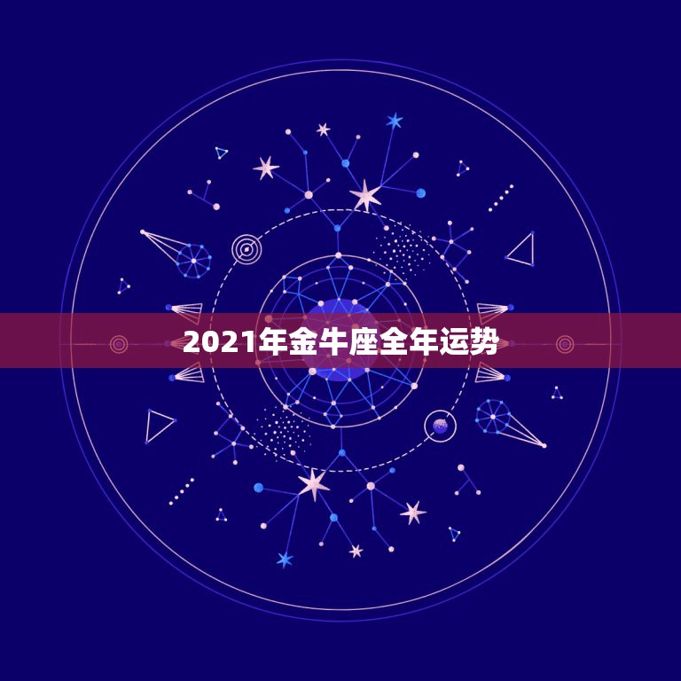 2021年金牛座全年运势，金牛座今年运势2021