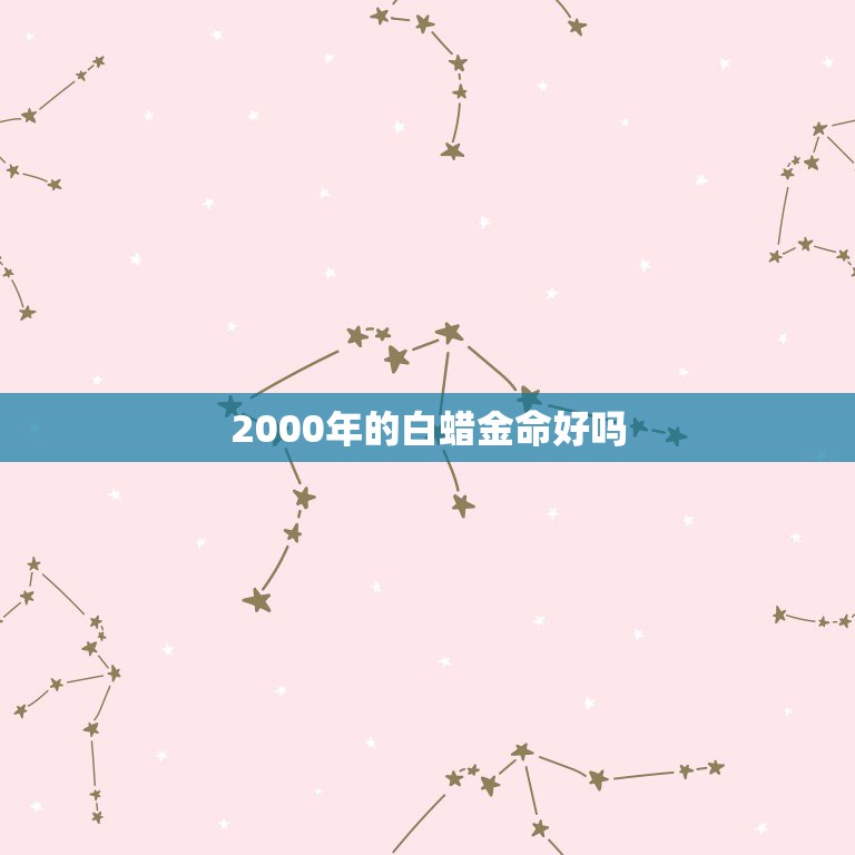 2000年的白蜡金命好吗，2000年属龙的是什么命