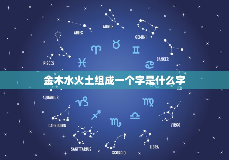 金木水火土组成一个字是什么字，金木水火土组成两个字