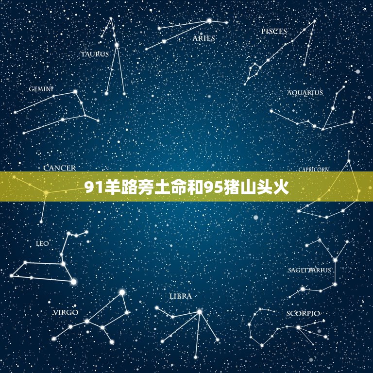 91羊路旁土命和95猪山头火，95年的山头火命和90年的路旁土命在一起