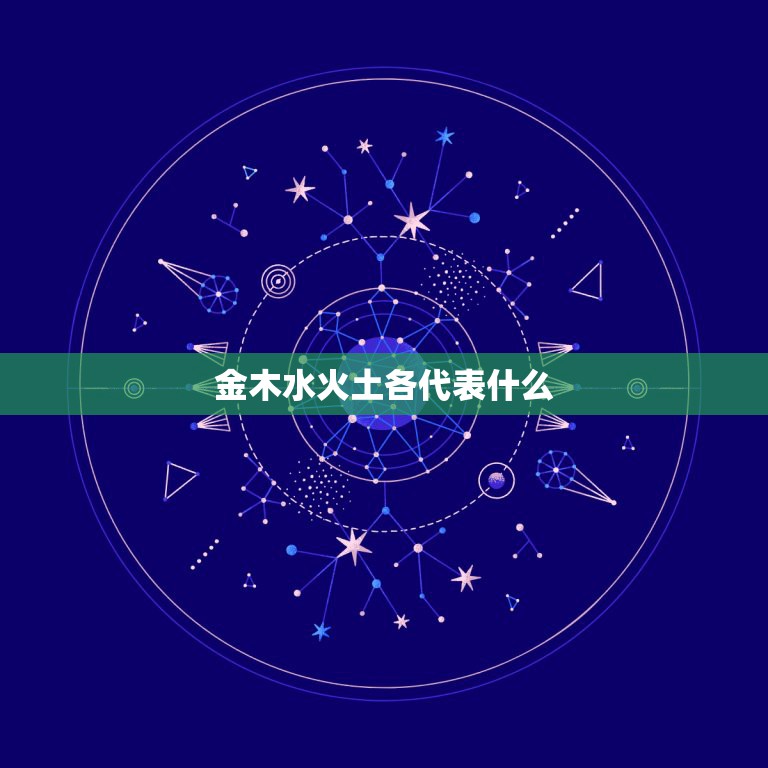 金木水火土各代表什么，五行中的金木水火土分别代表什么？我知道金代表财富