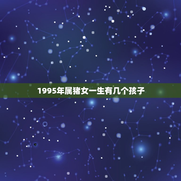 1995年属猪女一生有几个孩子，1995年属猪女孩的命运