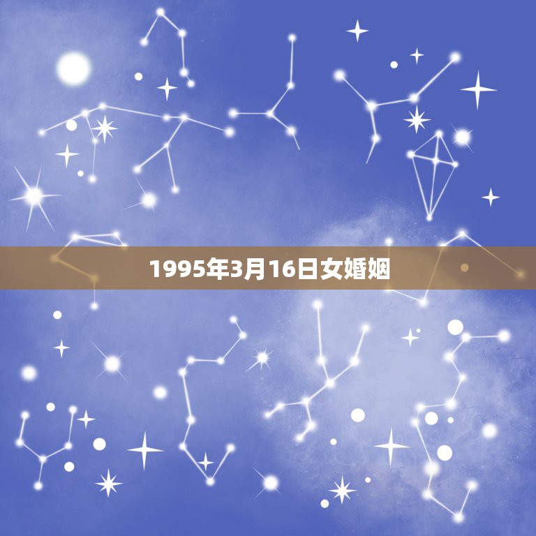 1995年3月16日女婚姻，1995年03月16日出生的是什么命人