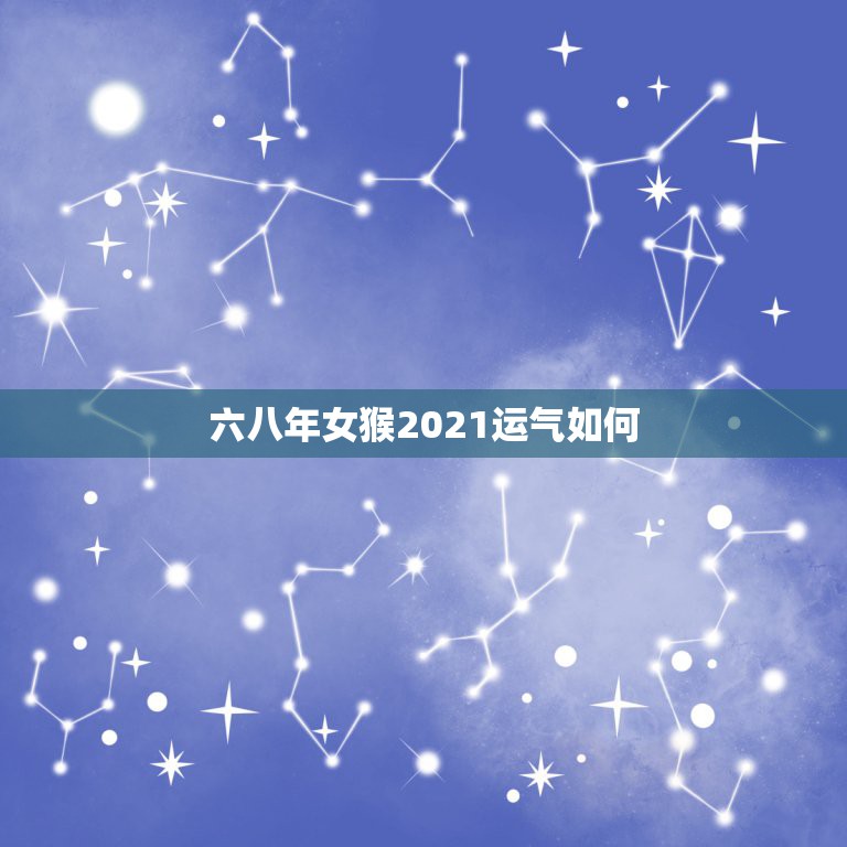 六八年女猴2021运气如何，1968年属猴的人2021年运势怎样？男性