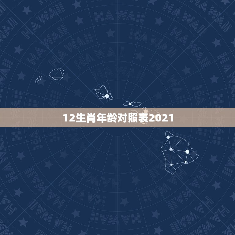 12生肖年龄对照表2021，2023十二生肖岁数年龄表？