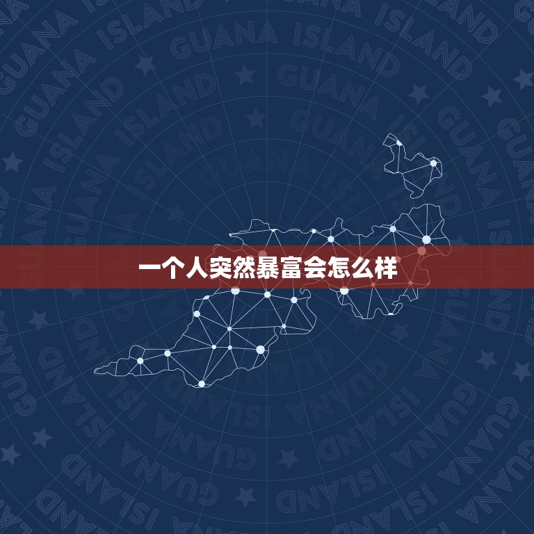 一个人突然暴富会怎么样，你认识的一个人短时间暴富是怎样的一个经过？