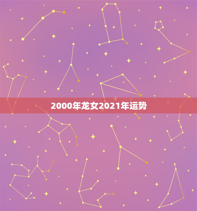 2000年龙女2021年运势，2021年属龙人的全年运势如何？