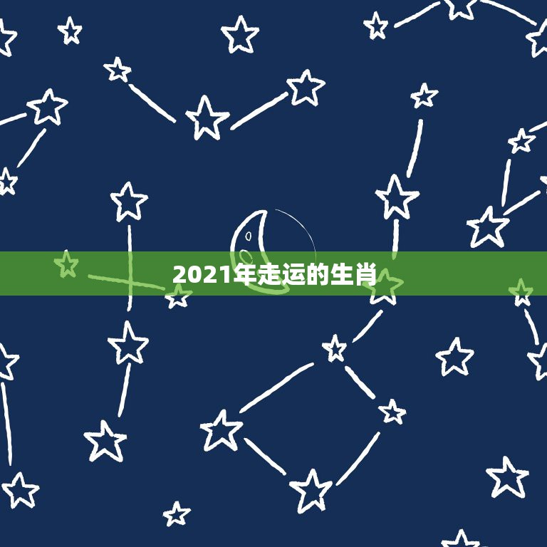 2021年走运的生肖，2021十二生肖的全年运势