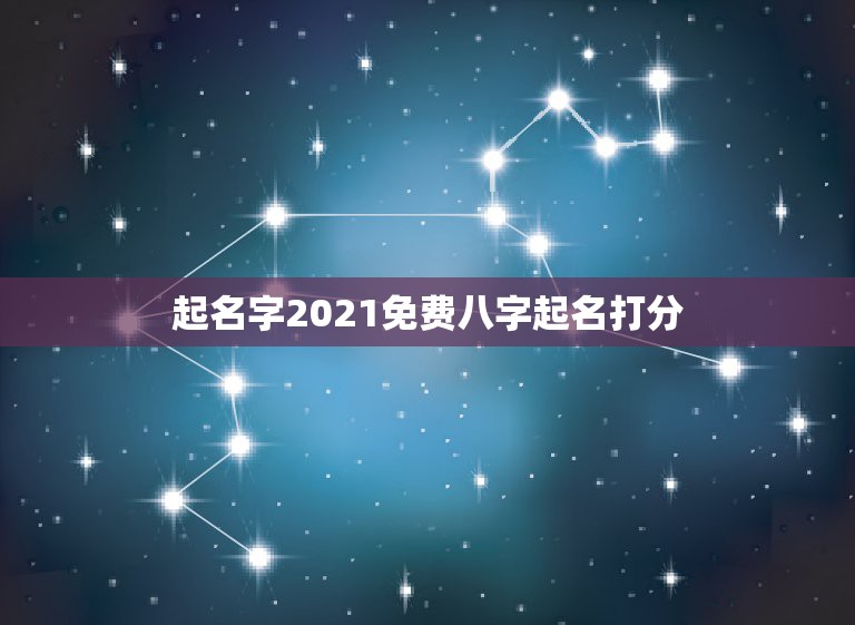 起名字2021免费八字起名打分，按生辰八字免费起名