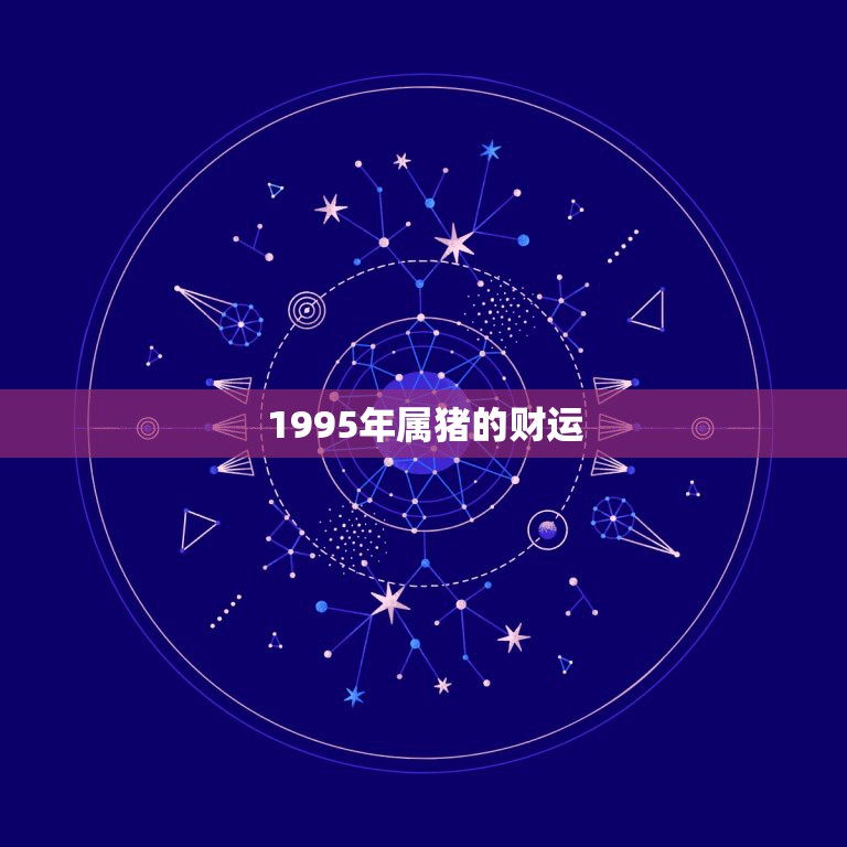 1995年属猪的财运，1995年属猪的人2019年运势及运程