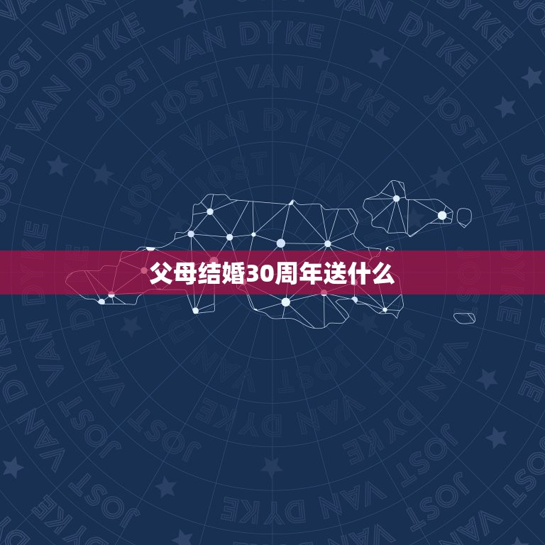 父母结婚30周年送什么，父母30周年结婚纪念日送什么礼物？