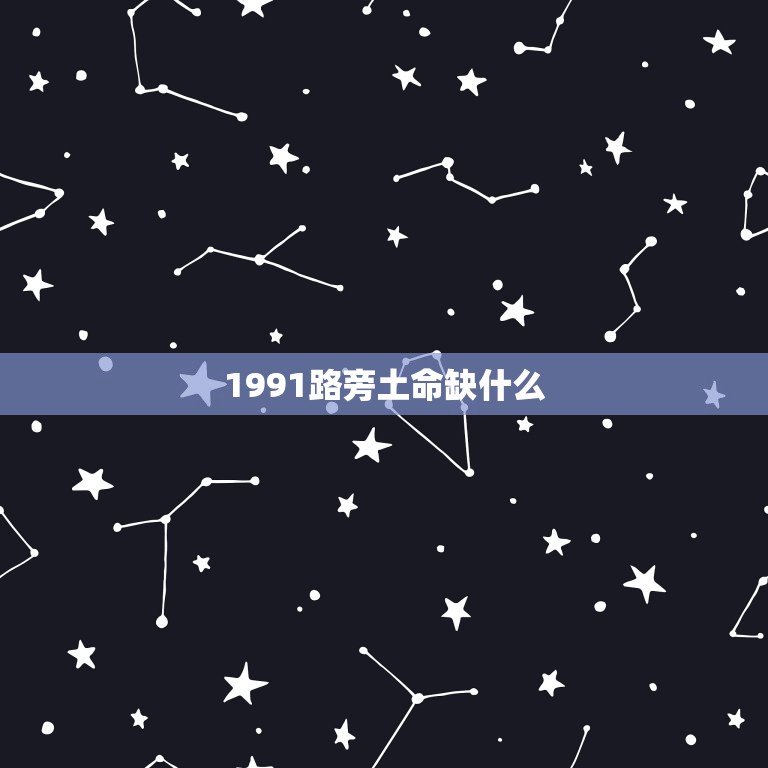 1991路旁土命缺什么，1991年路旁土命和什么命最配