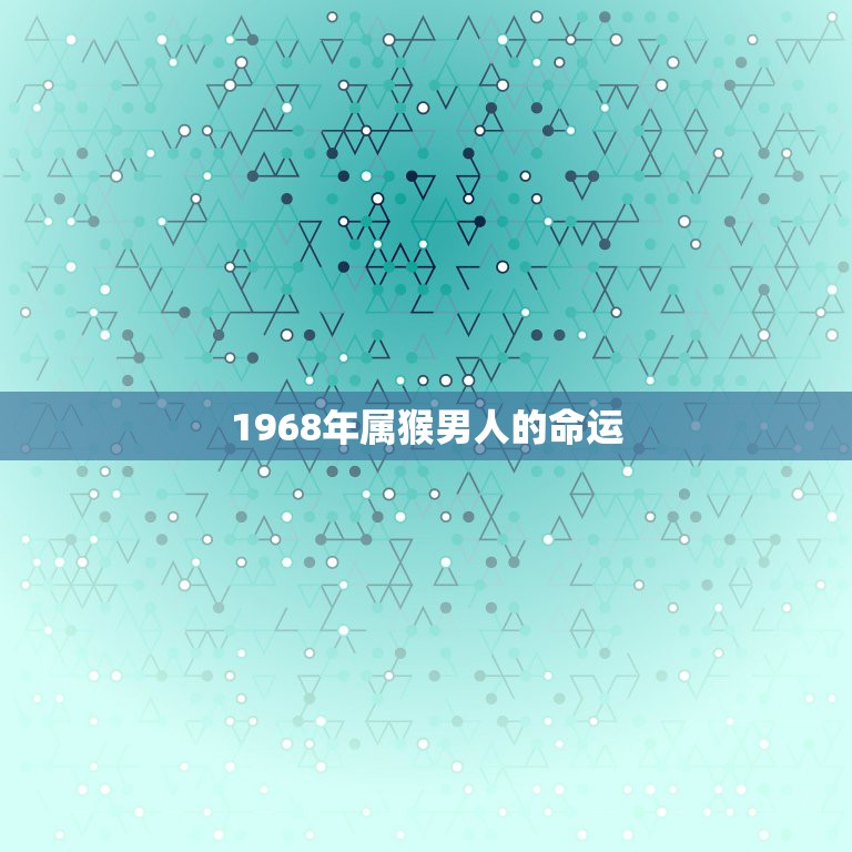 1968年属猴男人的命运，尤其是68年的属猴人，命会好吗