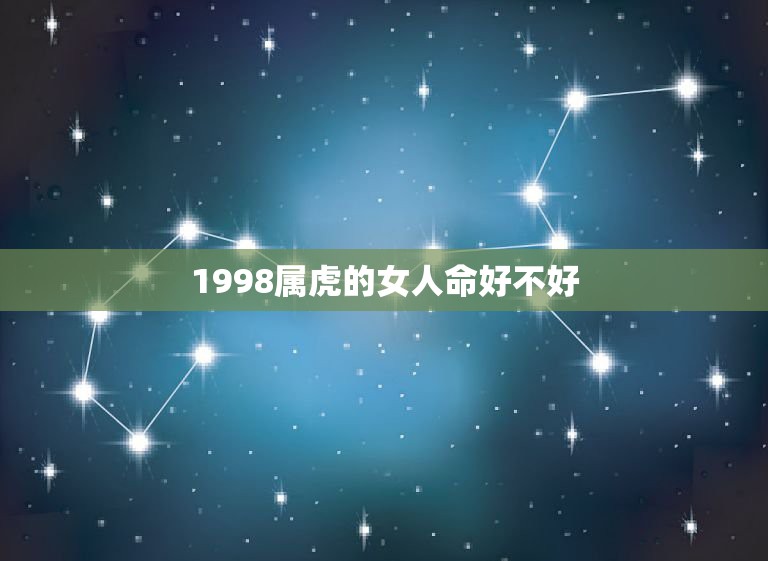 1998属虎的女人命好不好，1998年8月27日属虎女是啥命运