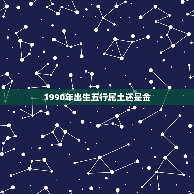 1990年出生五行属土还是金，90年的马五行有的说是属土，有的说属火，