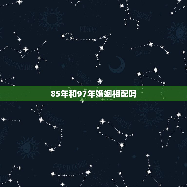 85年和97年婚姻相配吗，1997年属牛女和什么配和85年的虎相配吗？