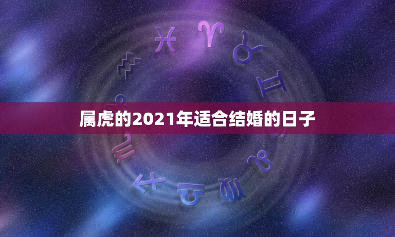 属虎的2021年适合结婚的日子，2021年属虎人的全年运势女