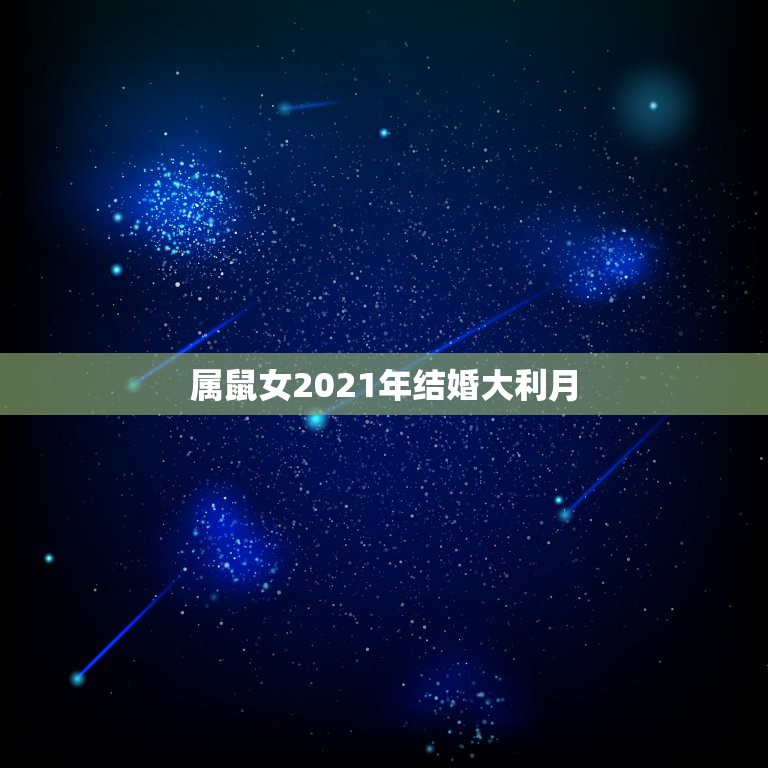 属鼠女2021年结婚大利月，儿子属鼠，女朋友属猪，2021年十月份想考