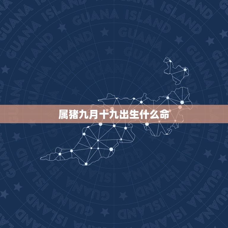 属猪九月十九出生什么命，1983年农历九月十九晚上19点多出生是什么命