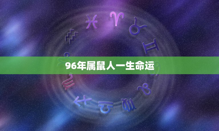 96年属鼠人一生命运，96年生肖是鼠的男生