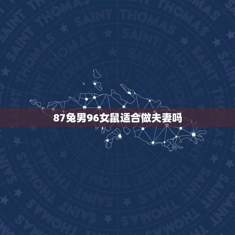 87兔男96女鼠适合做夫妻吗，男87年属兔与女96年属鼠生肖配对