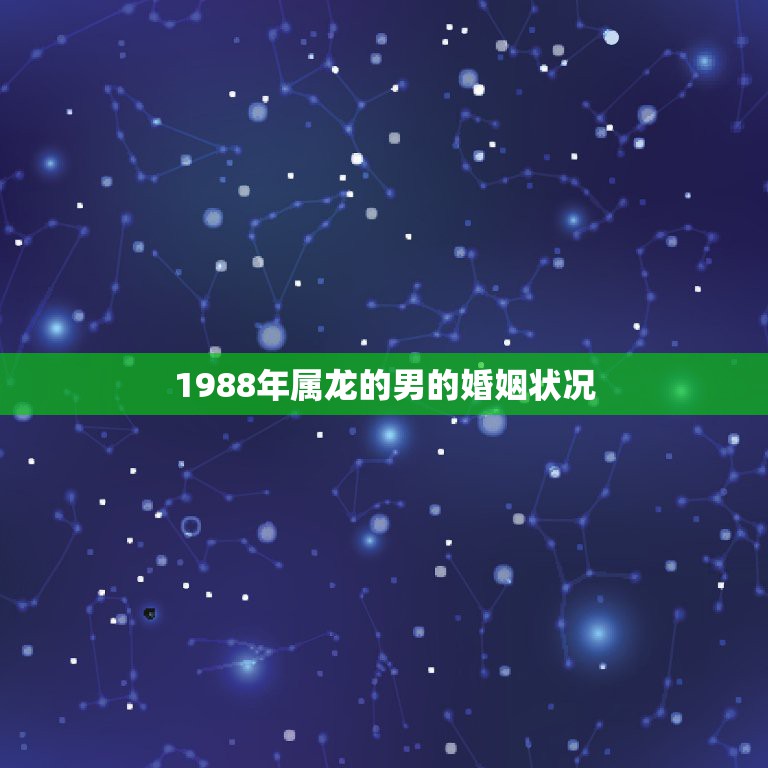 1988年属龙的男的婚姻状况，88属龙的一生婚姻状况