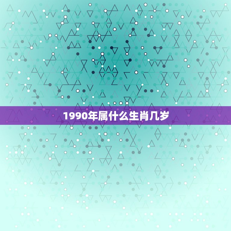 1990年属什么生肖几岁，1990年是什么属相