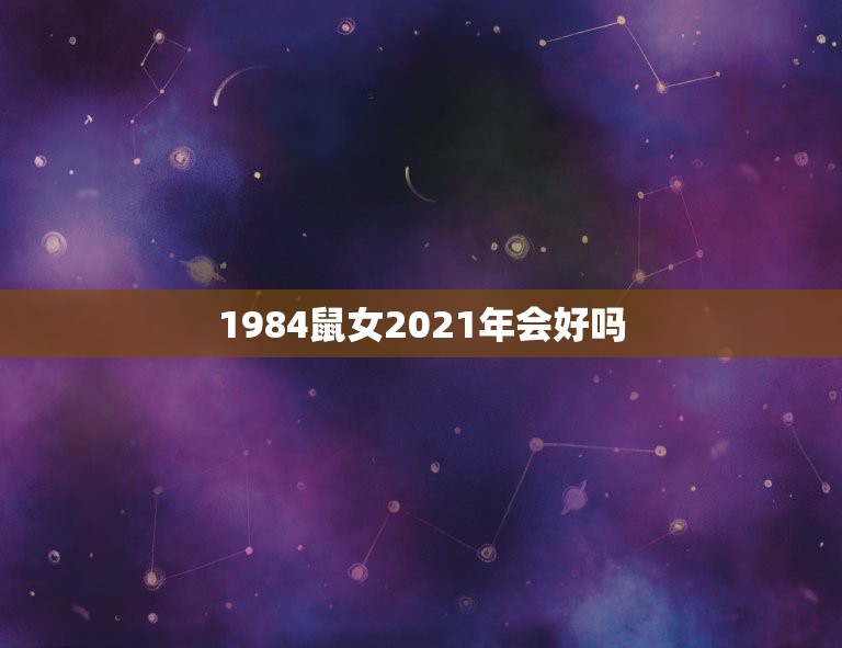 1984鼠女2021年会好吗，1984年属鼠2021年运势