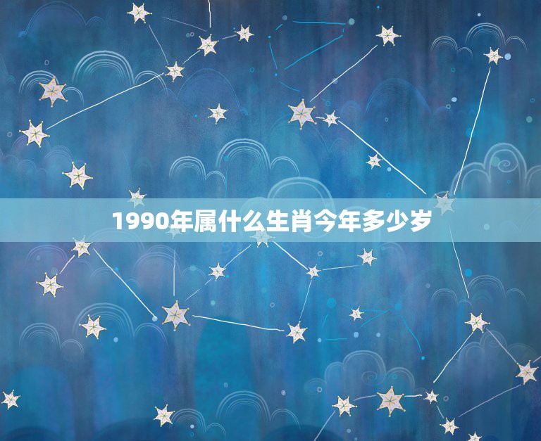 1990年属什么生肖今年多少岁，1990年多少岁属什么？