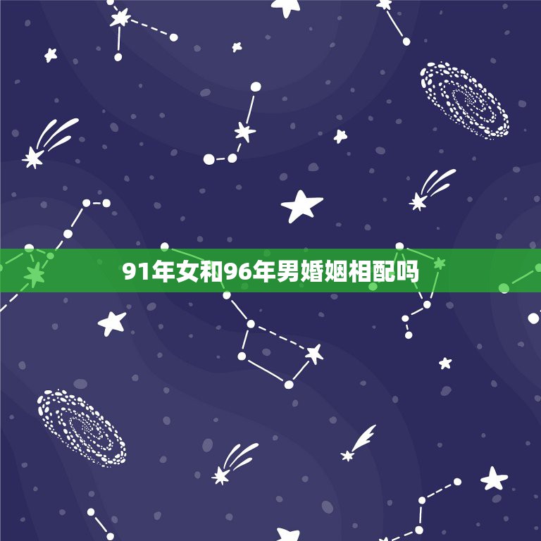 91年女和96年男婚姻相配吗，1991年属羊的和1996年属鼠的能婚配