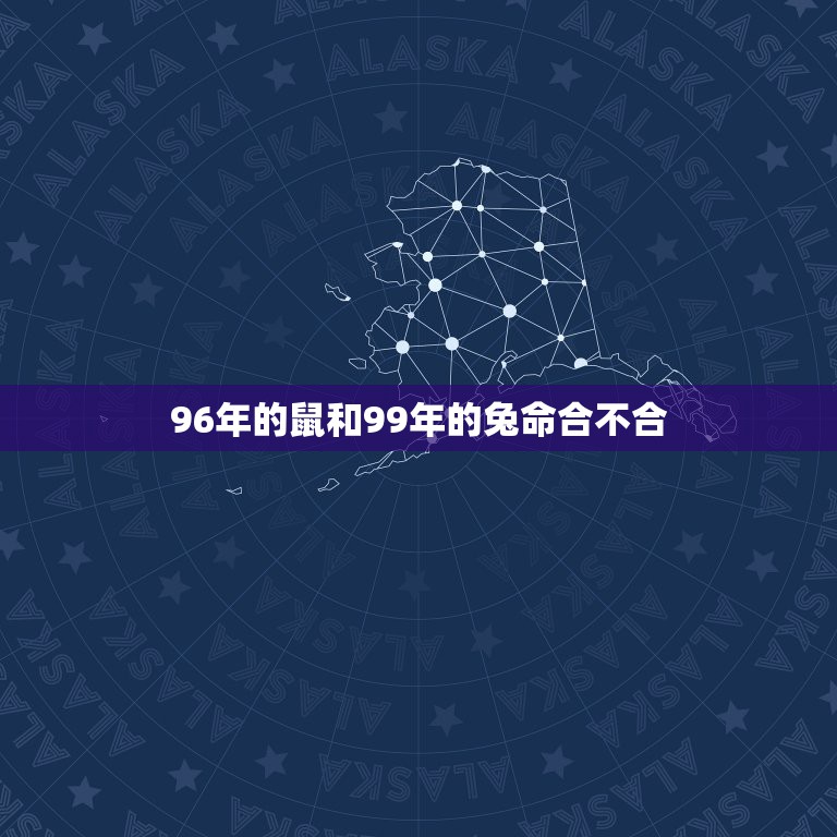 96年的鼠和99年的兔命合不合，96年属鼠男和99年属兔女能在一起吗？