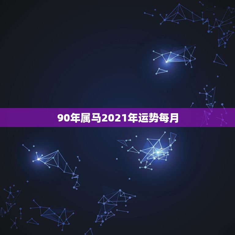 90年属马2021年运势每月，1990属马2021年运势有谁知道？能不