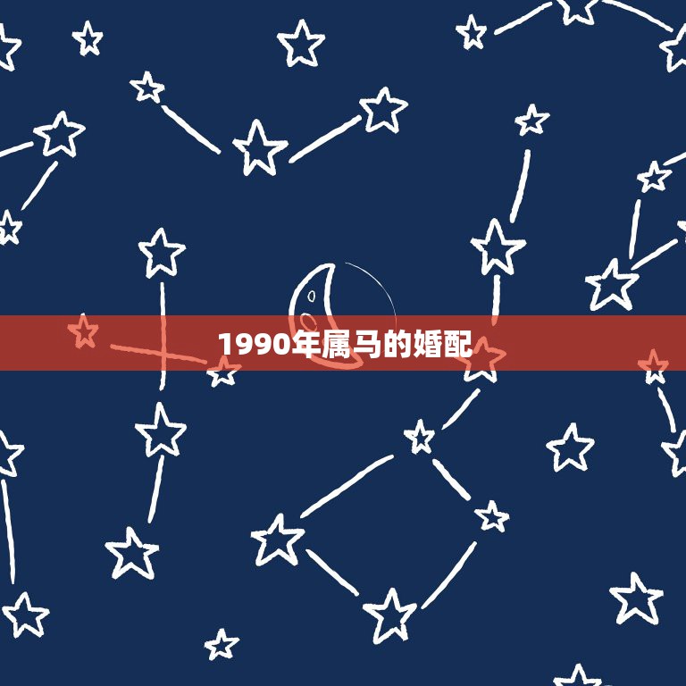 1990年属马的婚配，90年属马配什么属相好