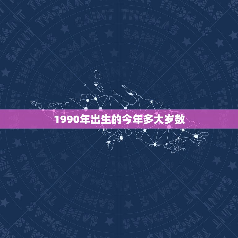 1990年出生的今年多大岁数，1990年出生的现在多大了？