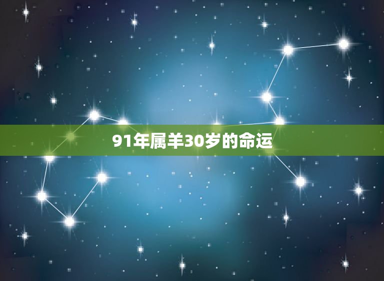 91年属羊30岁的命运，1991年属羊的人命运怎么样。