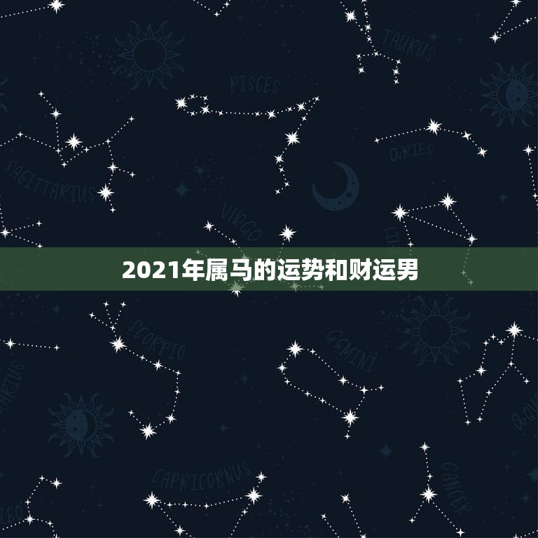 2021年属马的运势和财运男，属马人2021年运势运程