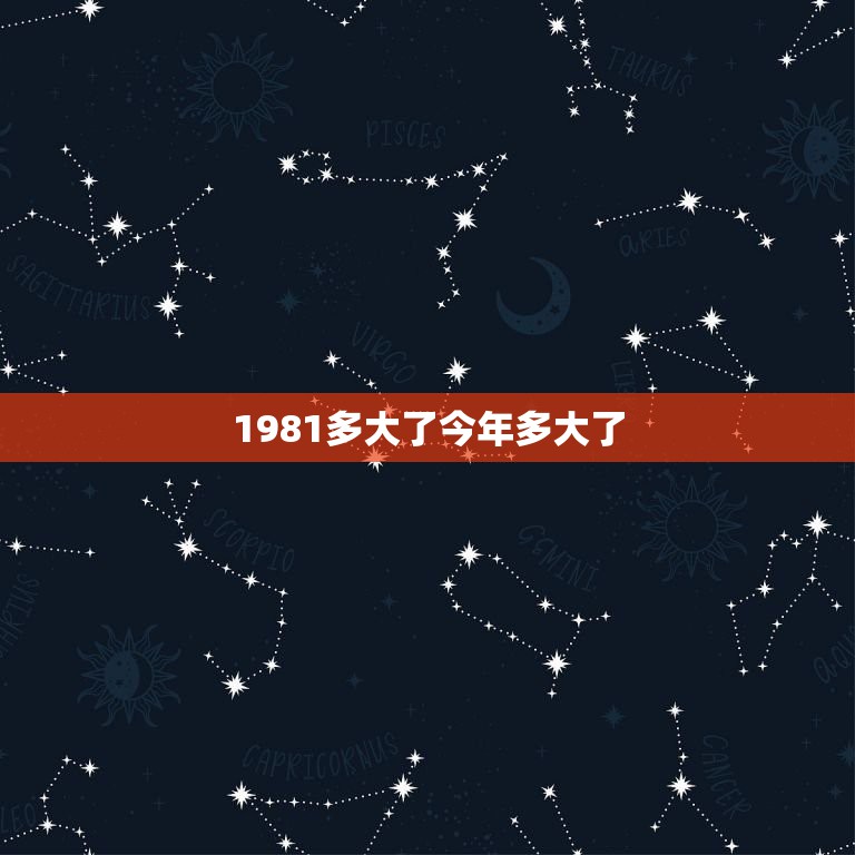 1981多大了今年多大了，1981年，今年多大