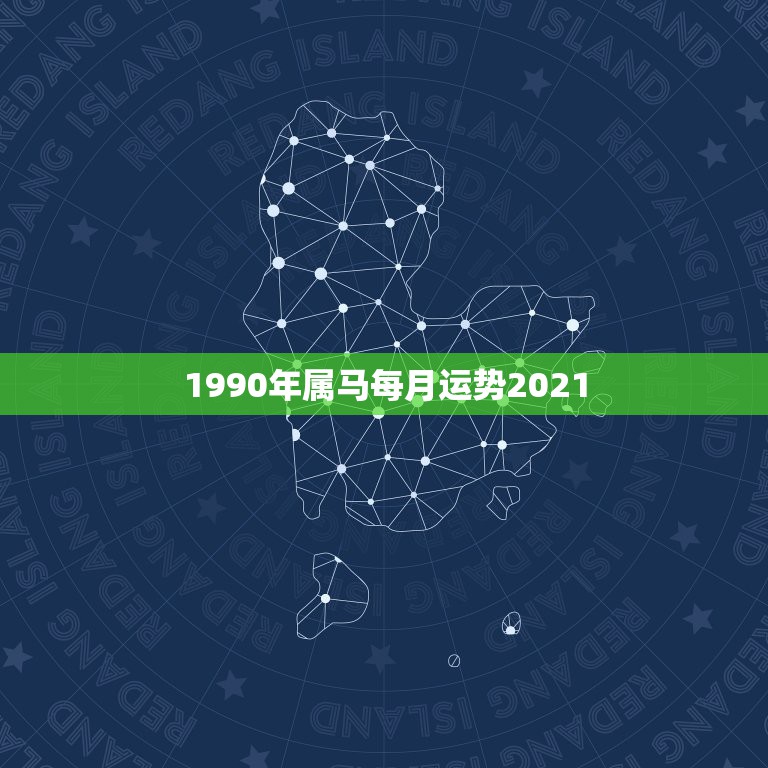 1990年属马每月运势2021，属马人今年运势2021年每月运势