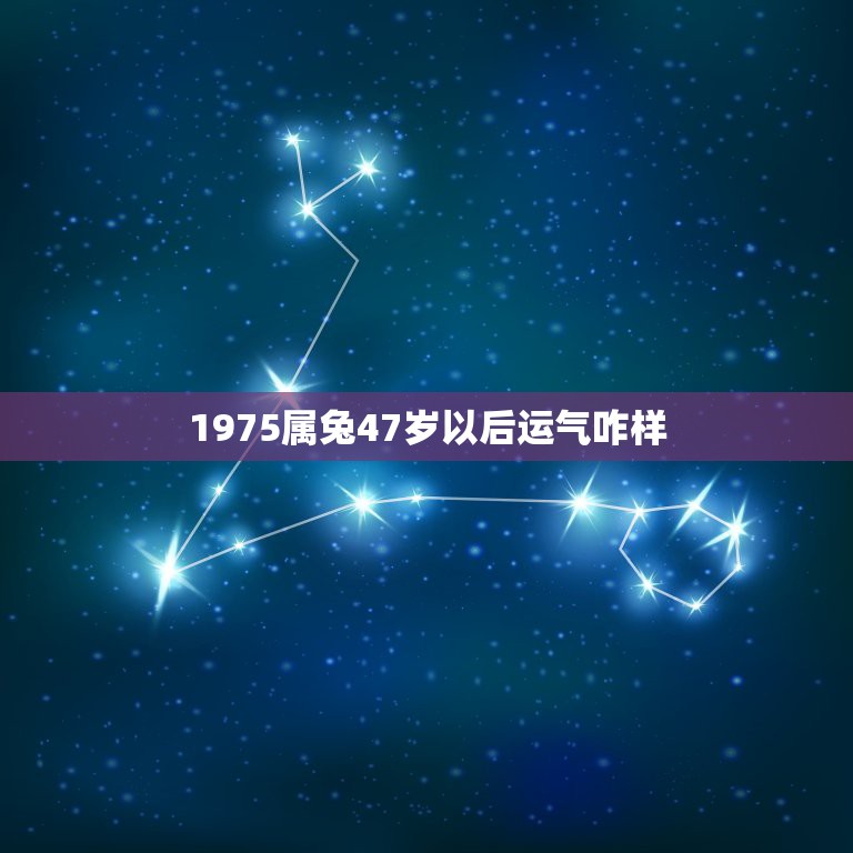 1975属兔47岁以后运气咋样，1975年属兔的，40岁后财运怎样