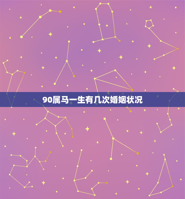 90属马一生有几次婚姻状况，属马1990年2月27日一生的命运，还有婚