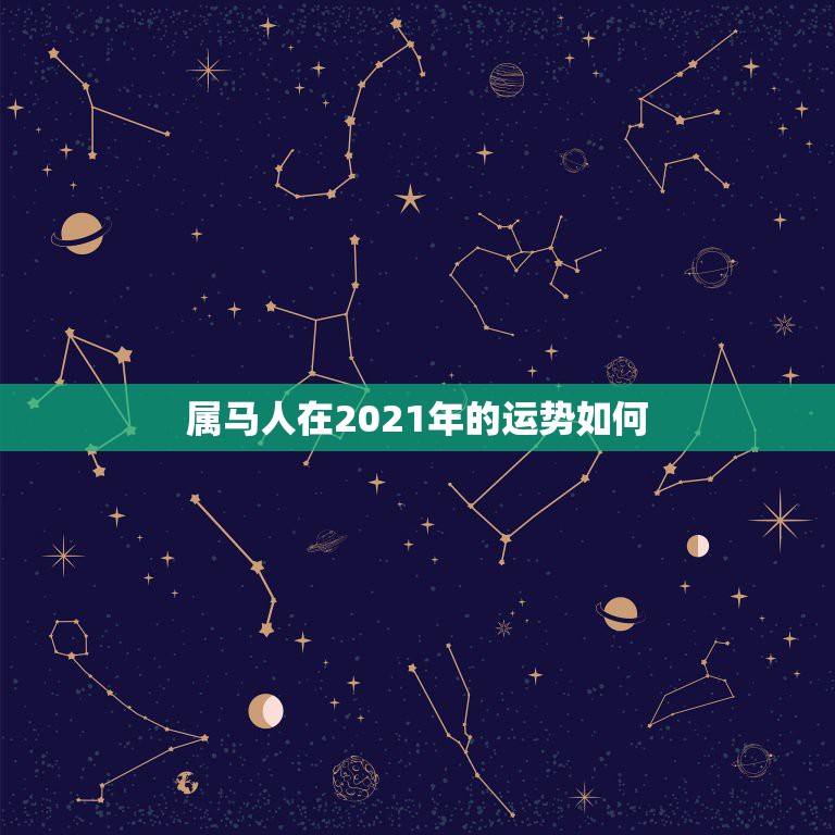 属马人在2021年的运势如何，属马人今年运势2021年每月运势