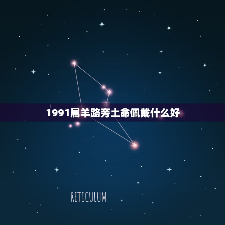 1991属羊路旁土命佩戴什么好，我是91年正月二十九的生日，男，属羊，