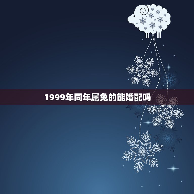 1999年同年属兔的能婚配吗，1998年属虎和1999年属兔的能在一起