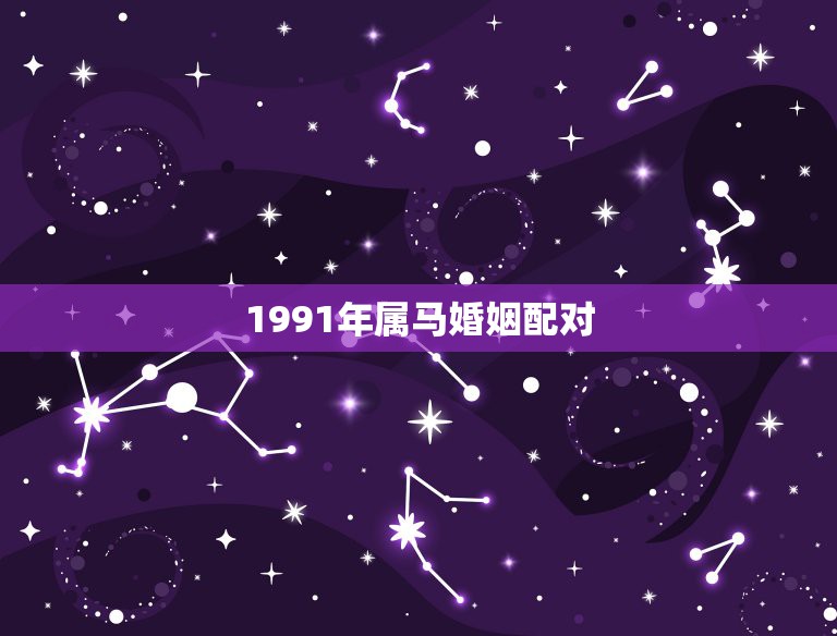 1991年属马婚姻配对，91年属马的跟什么属相的结婚适宜