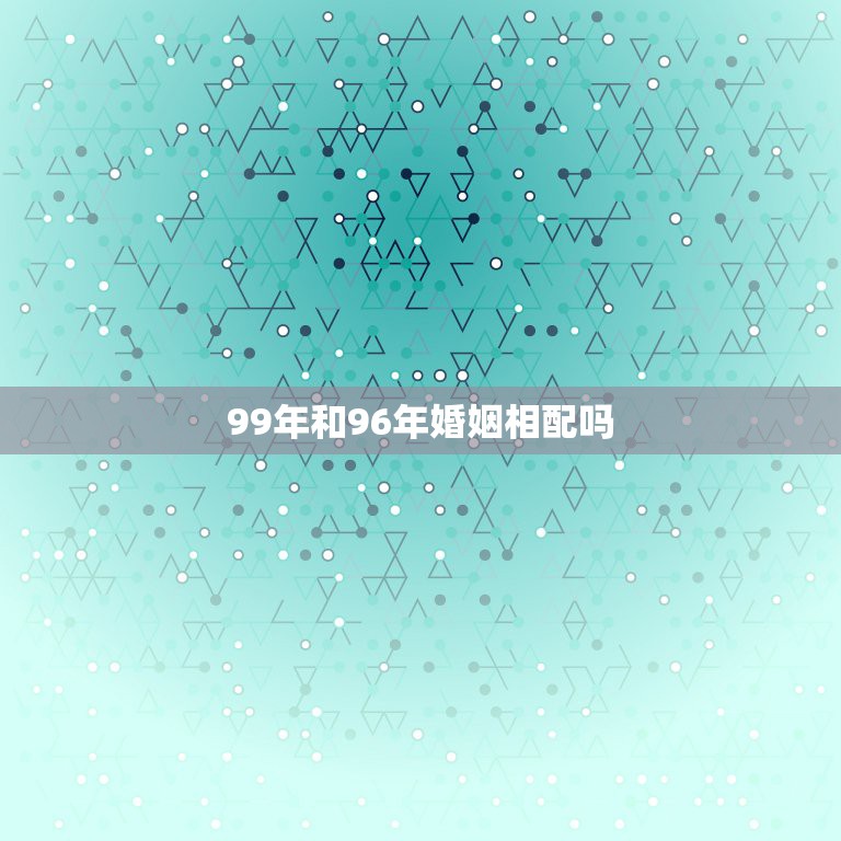 99年和96年婚姻相配吗，1999年属兔和1996年属鼠 在一起好不好