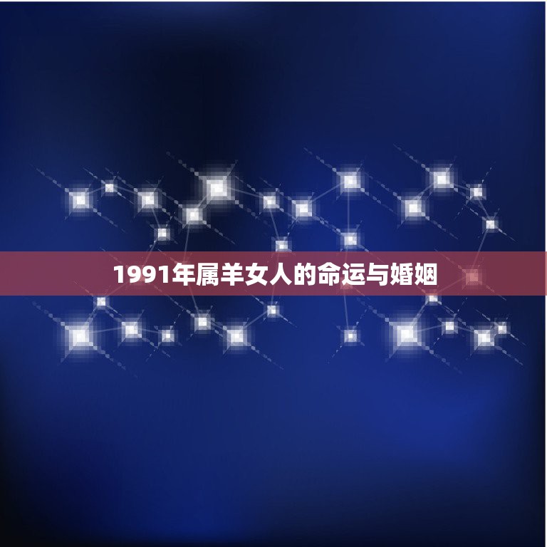 1991年属羊女人的命运与婚姻，1991年属羊人的命运