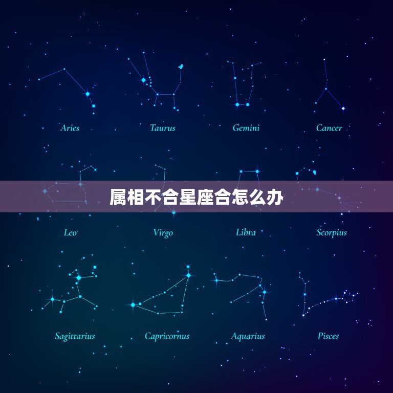 属相不合星座合怎么办，属相不合怎么办 星座