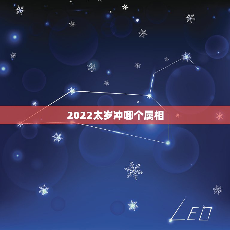 2022太岁冲哪个属相，2022年犯太岁的五个生肖